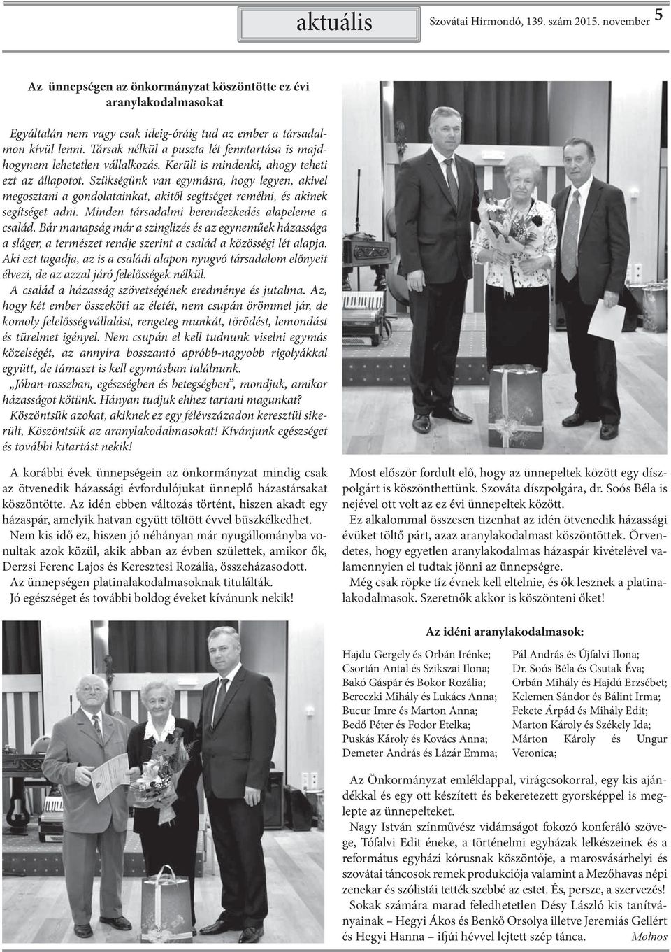 Szükségünk van egymásra, hogy legyen, akivel megosztani a gondolatainkat, akitől segítséget remélni, és akinek segítséget adni. Minden társadalmi berendezkedés alapeleme a család.