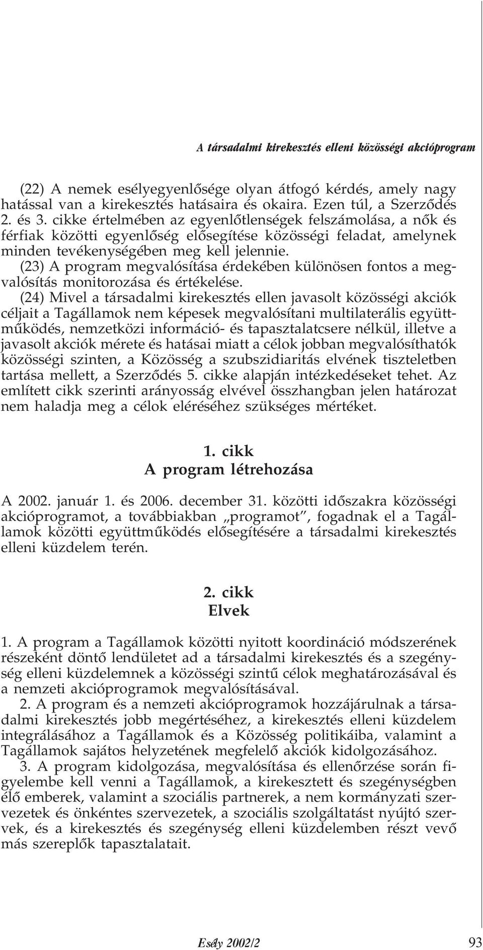 (23) A program megvalósítása érdekében különösen fontos a megvalósítás monitorozása és értékelése.