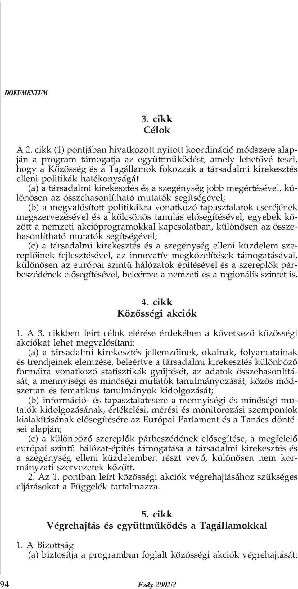 elleni politikák hatékonyságát (a) a társadalmi kirekesztés és a szegénység jobb megértésével, különösen az összehasonlítható mutatók segítségével; (b) a megvalósított politikákra vonatkozó