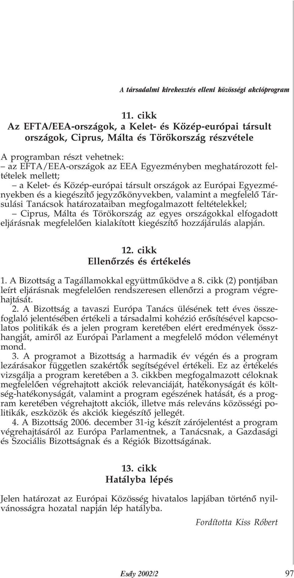 feltételek mellett; a Kelet- és Közép-európai társult országok az Európai Egyezményekben és a kiegészítõ jegyzõkönyvekben, valamint a megfelelõ Társulási Tanácsok határozataiban megfogalmazott