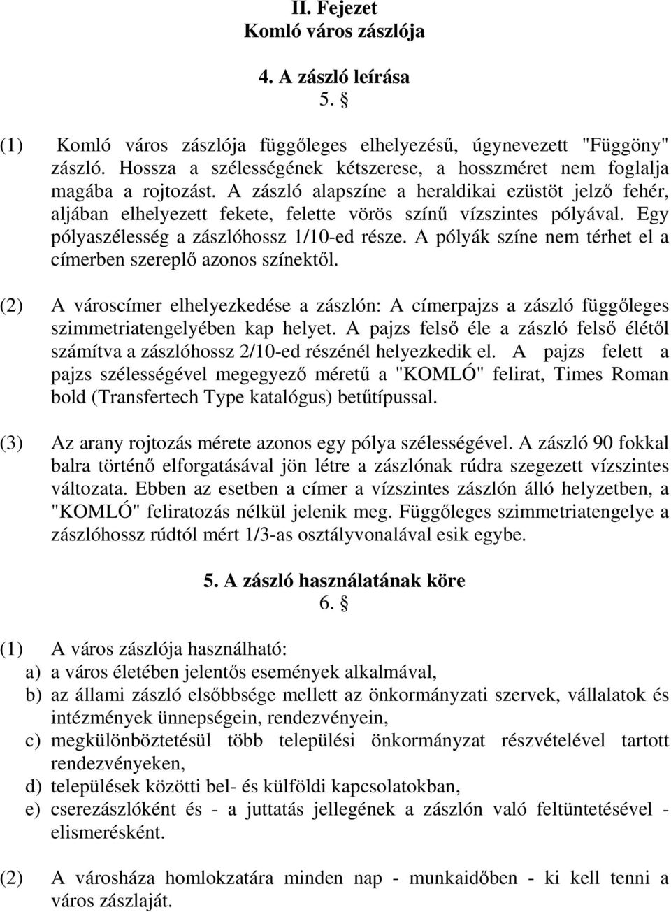 A zászló alapszíne a heraldikai ezüstöt jelző fehér, aljában elhelyezett fekete, felette vörös színű vízszintes pólyával. Egy pólyaszélesség a zászlóhossz /0-ed része.