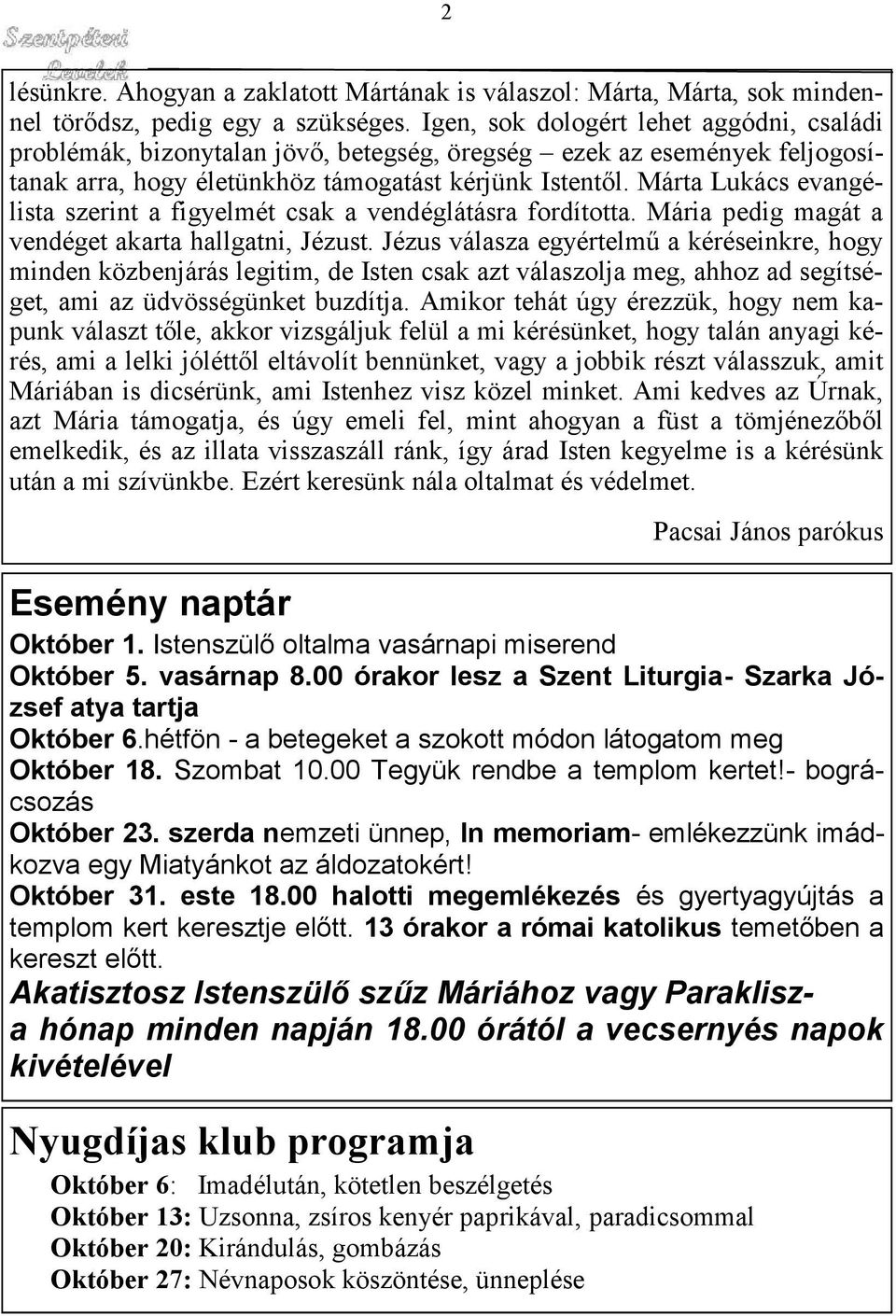 Márta Lukács evangélista szerint a figyelmét csak a vendéglátásra fordította. Mária pedig magát a vendéget akarta hallgatni, Jézust.