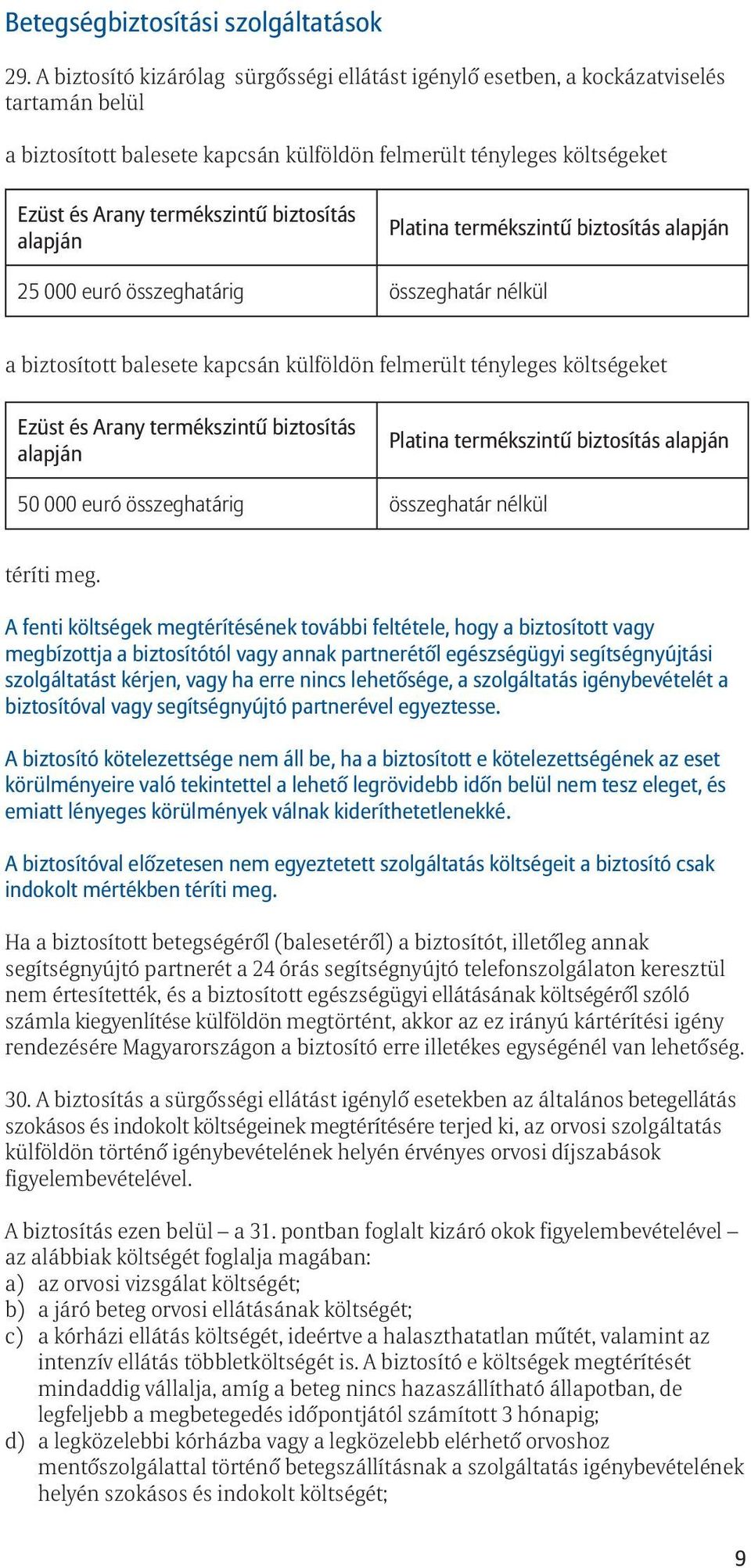 biztosítás alapján Platina termékszintû biztosítás alapján 25 000 euró összeghatárig összeghatár nélkül a biztosított balesete kapcsán külföldön felmerült tényleges költségeket Ezüst és Arany