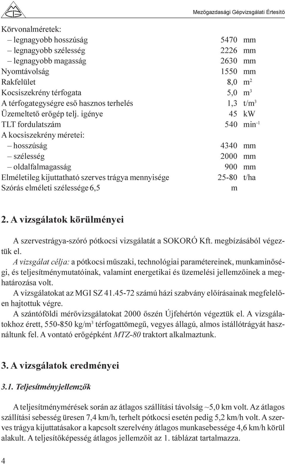 igénye 45 kw TLT fordulatszám 540 min -1 A kocsiszekrény méretei: hosszúság 4340 mm szélesség 2000 mm oldalfalmagasság 900 mm Elméletileg kijuttatható szerves trágya mennyisége 25-80 t/ha Szórás