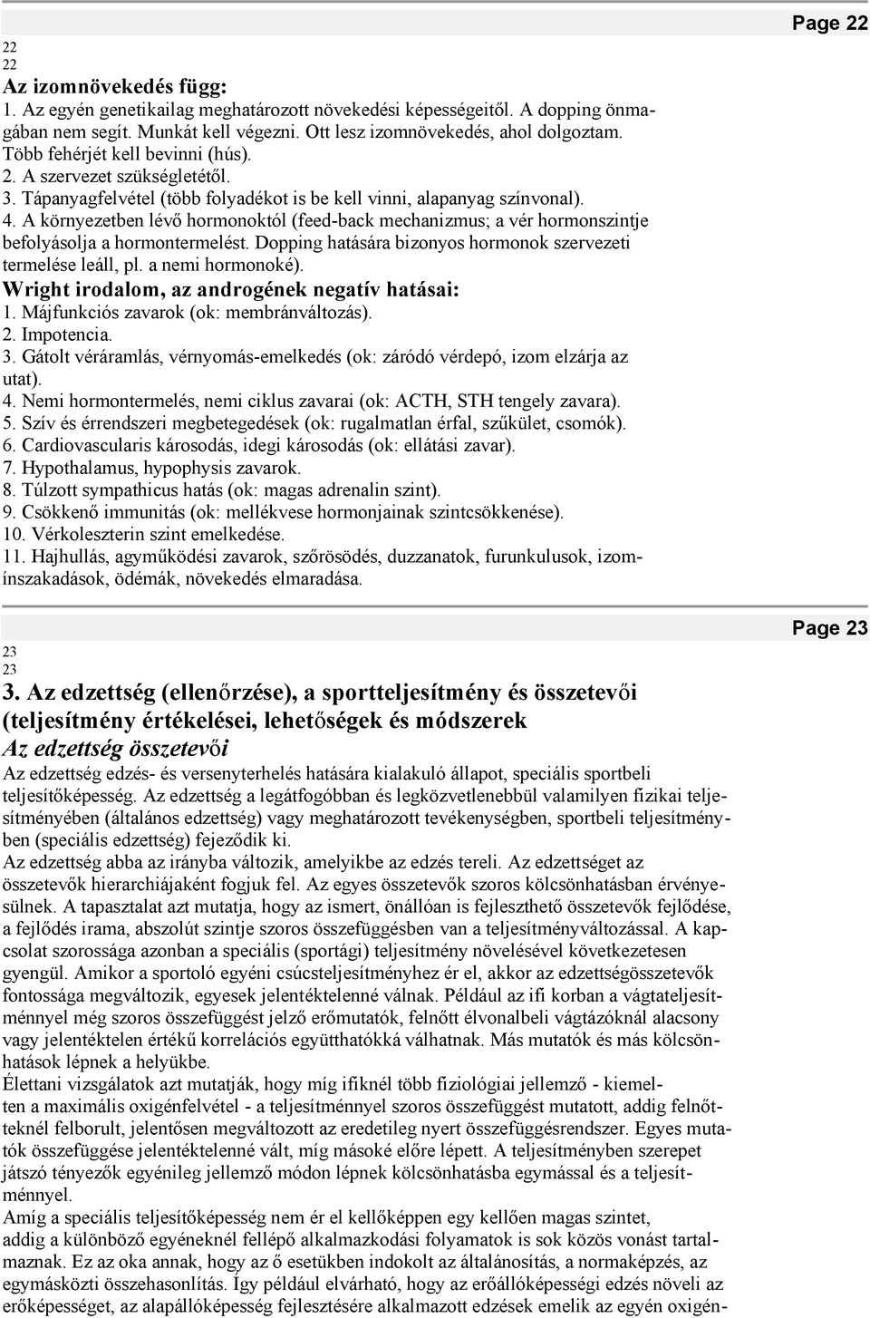 A környezetben lévő hormonoktól (feed-back mechanizmus; a vér hormonszintje befolyásolja a hormontermelést. Dopping hatására bizonyos hormonok szervezeti termelése leáll, pl. a nemi hormonoké).