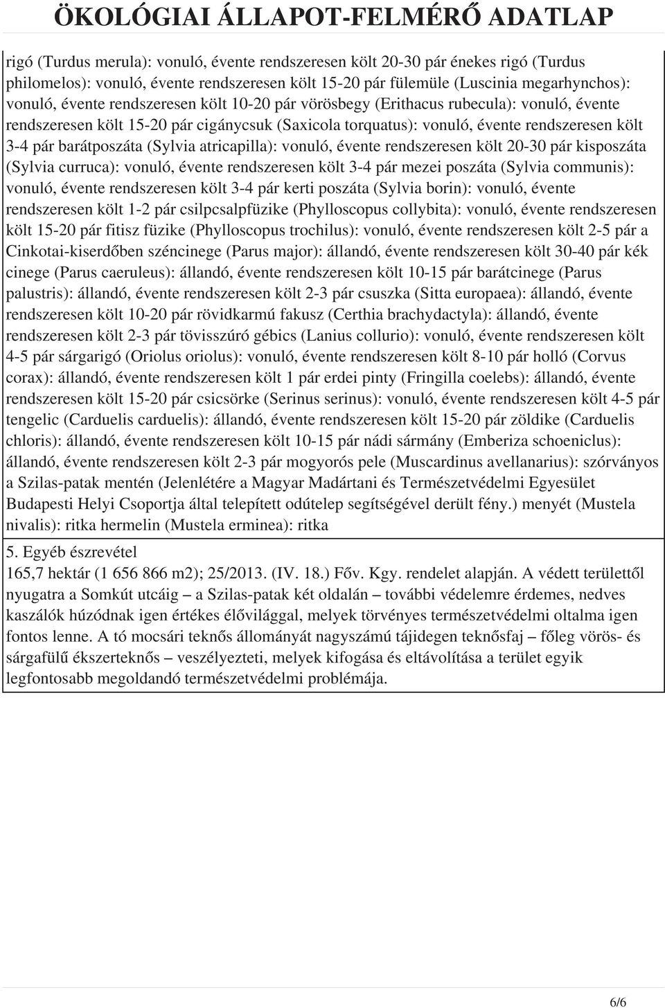 atricapilla): vonuló, évente rendszeresen költ 20-30 pár kisposzáta (Sylvia curruca): vonuló, évente rendszeresen költ 3-4 pár mezei poszáta (Sylvia communis): vonuló, évente rendszeresen költ 3-4