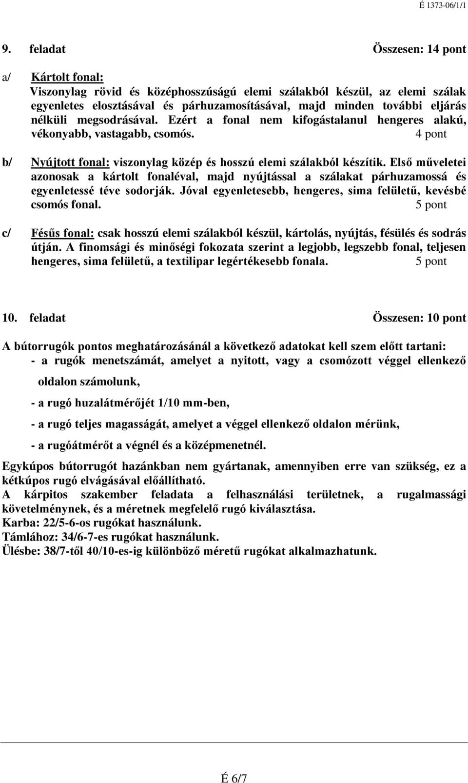 Első műveletei azonosak a kártolt fonaléval, majd nyújtással a szálakat párhuzamossá és egyenletessé téve sodorják. Jóval egyenletesebb, hengeres, sima felületű, kevésbé csomós fonal.