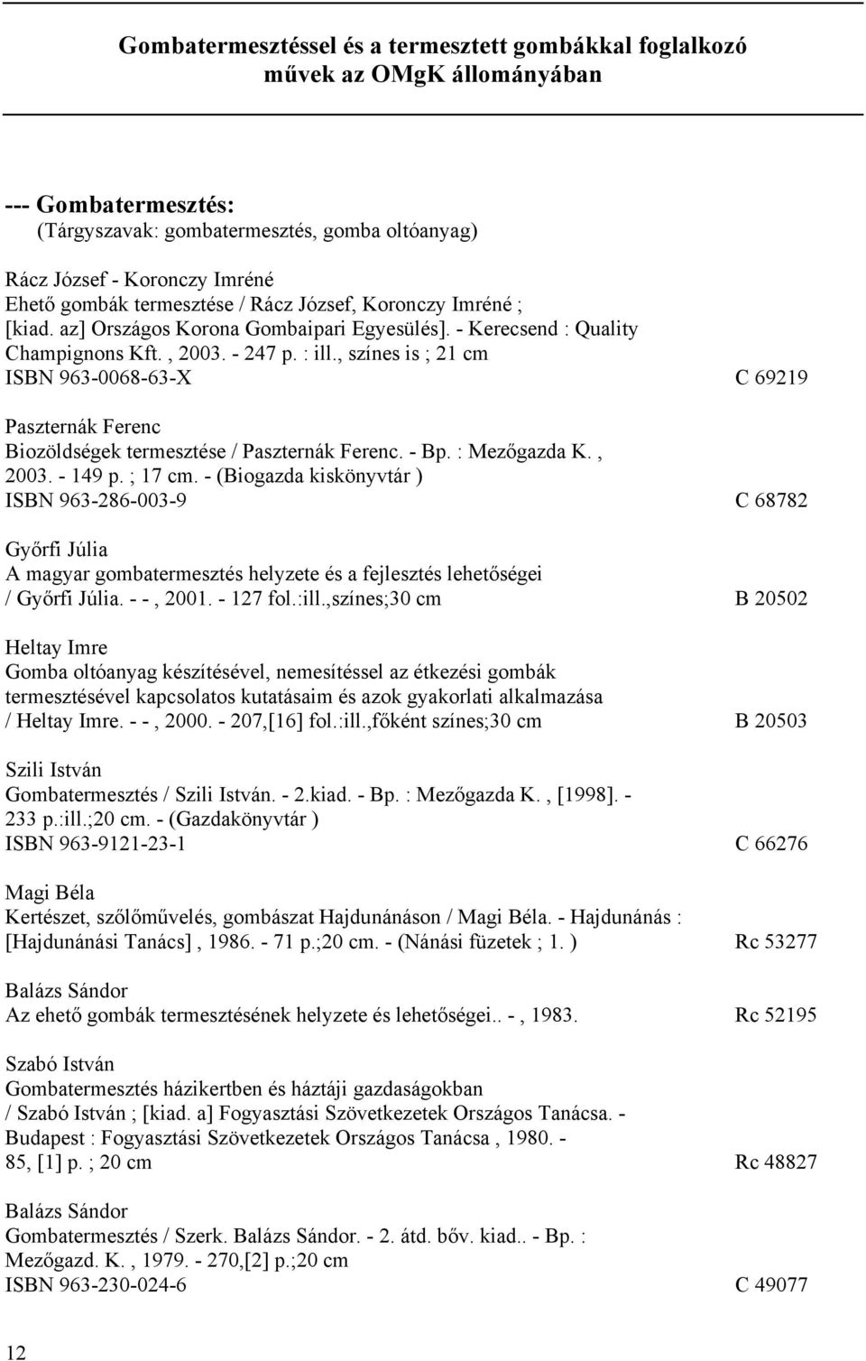 , színes is ; 21 cm ISBN 963-0068-63-X C 69219 Paszternák Ferenc Biozöldségek termesztése / Paszternák Ferenc. - Bp. : Mezőgazda K., 2003. - 149 p. ; 17 cm.