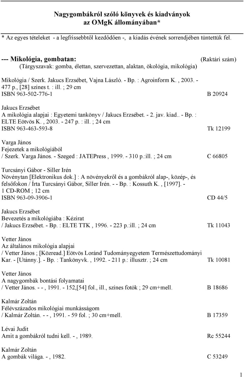 - 477 p., [28] színes t. : ill. ; 29 cm ISBN 963-502-776-1 B 20924 Jakucs Erzsébet A mikológia alapjai : Egyetemi tankönyv / Jakucs Erzsébet. - 2. jav. kiad.. - Bp. : ELTE Eötvös K., 2003. - 247 p.