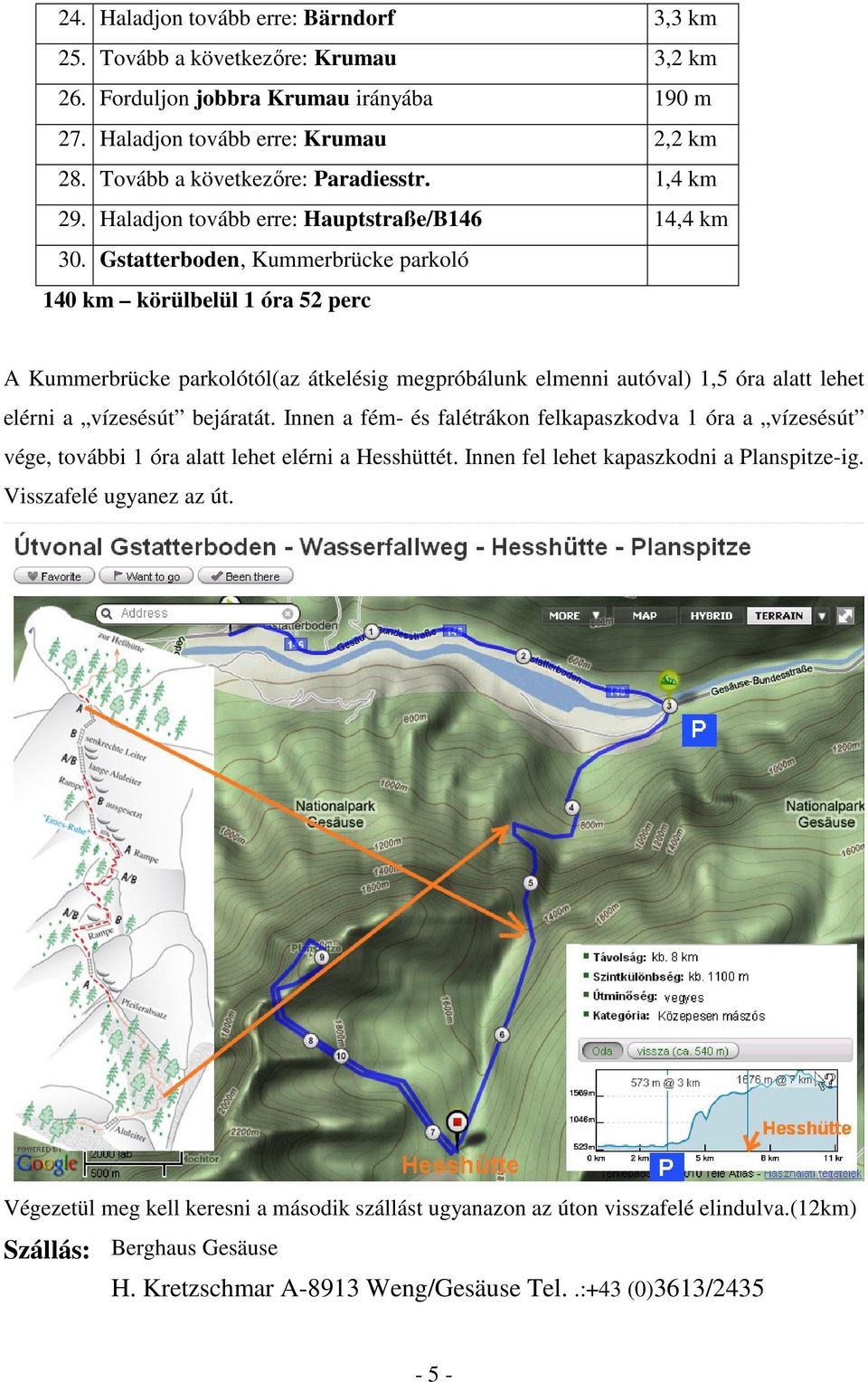 Gstatterboden, Kummerbrücke parkoló 140 km körülbelül 1 óra 52 perc A Kummerbrücke parkolótól(az átkelésig megpróbálunk elmenni autóval) 1,5 óra alatt lehet elérni a vízesésút bejáratát.