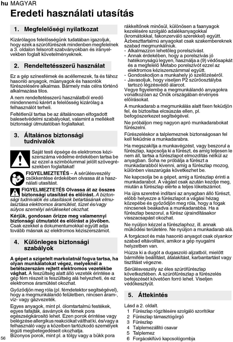 Rendeltetésszerű használat Ez a gép színesfémek és acéllemezek, fa és fához hasonló anyagok, műanyagok és hasonlók fűrészelésére alkalmas. Bármely más célra történő alkalmazása tilos.