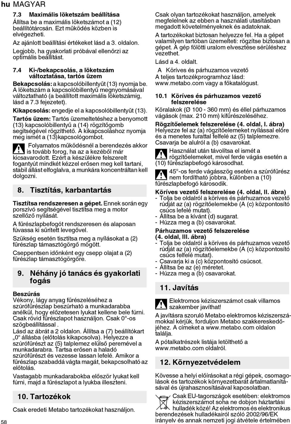 A löketszám a kapcsolóbillentyű megnyomásával változtatható (a beállított maximális löketszámig, lásd a 7.3 fejezetet). Kikapcsolás: engedje el a kapcsolóbillentyűt (13).