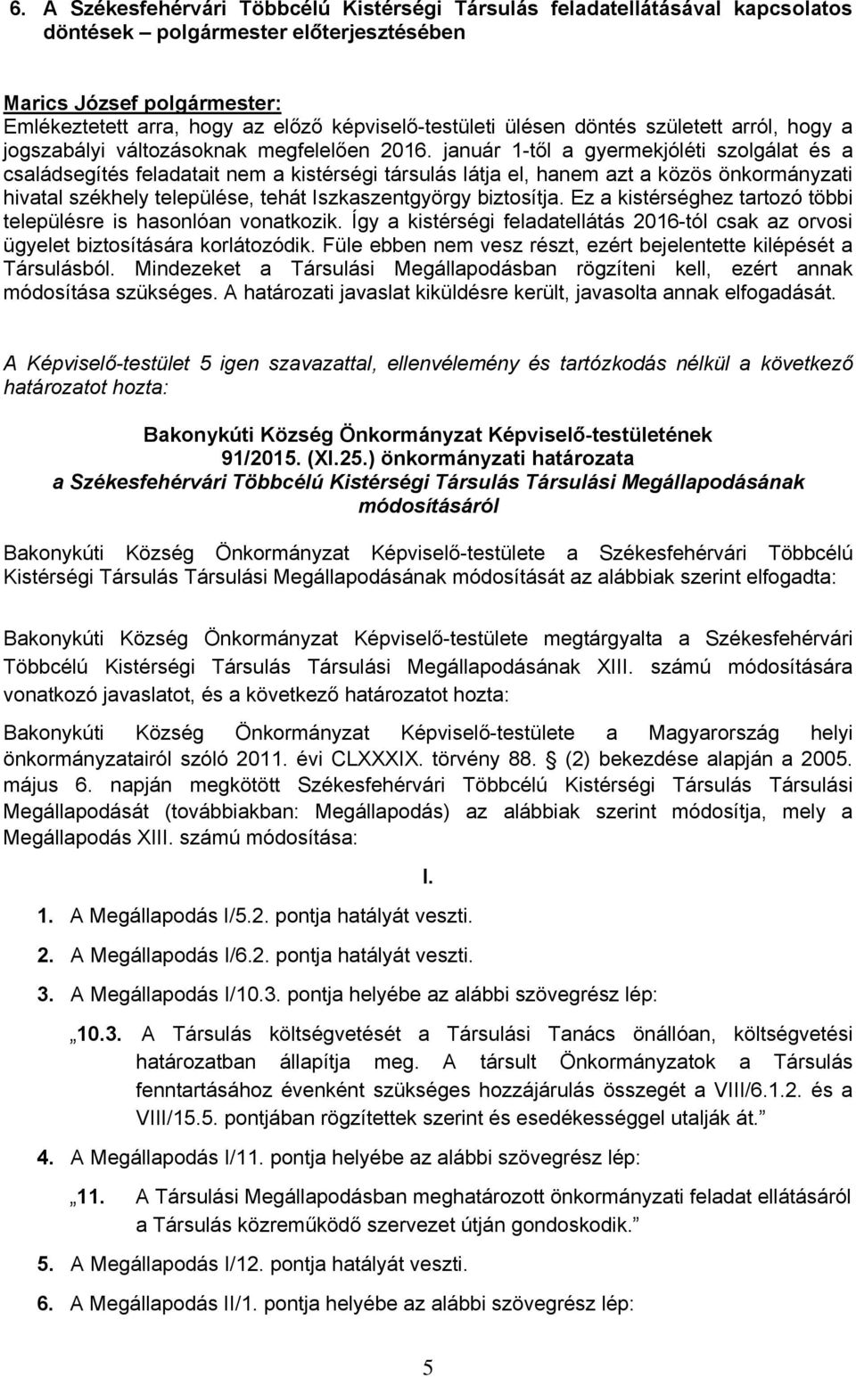 január -től a gyermekjóléti szolgálat és a családsegítés feladatait nem a kistérségi társulás látja el, hanem azt a közös önkormányzati hivatal székhely települése, tehát Iszkaszentgyörgy biztosítja.