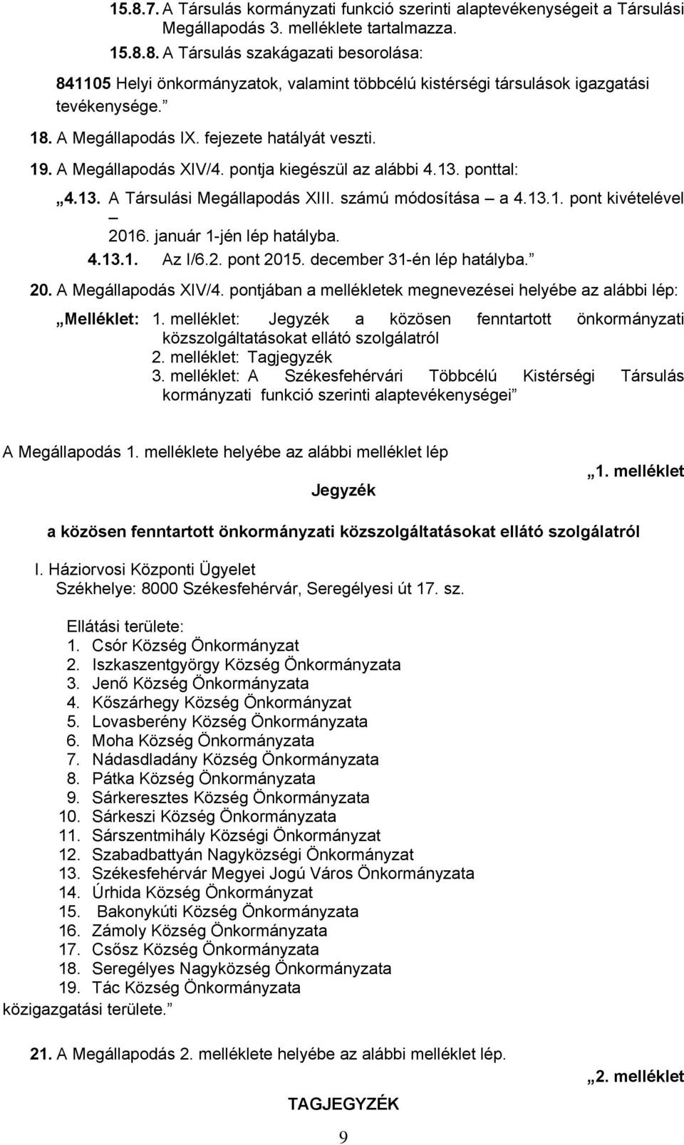 január -jén lép hatályba. 4.3.. Az I/6.2. pont 205. december 3-én lép hatályba. 20. A Megállapodás XIV/4. pontjában a mellékletek megnevezései helyébe az alábbi lép: Melléklet:.