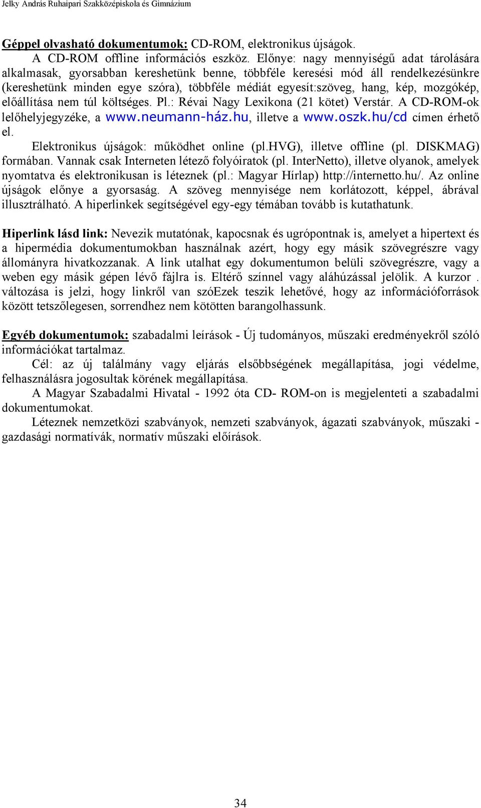 kép, mozgókép, előállítása nem túl költséges. Pl.: Révai Nagy Lexikona (21 kötet) Verstár. A CD-ROM-ok lelőhelyjegyzéke, a www.neumann-ház.hu, illetve a www.oszk.hu/cd címen érhető el.