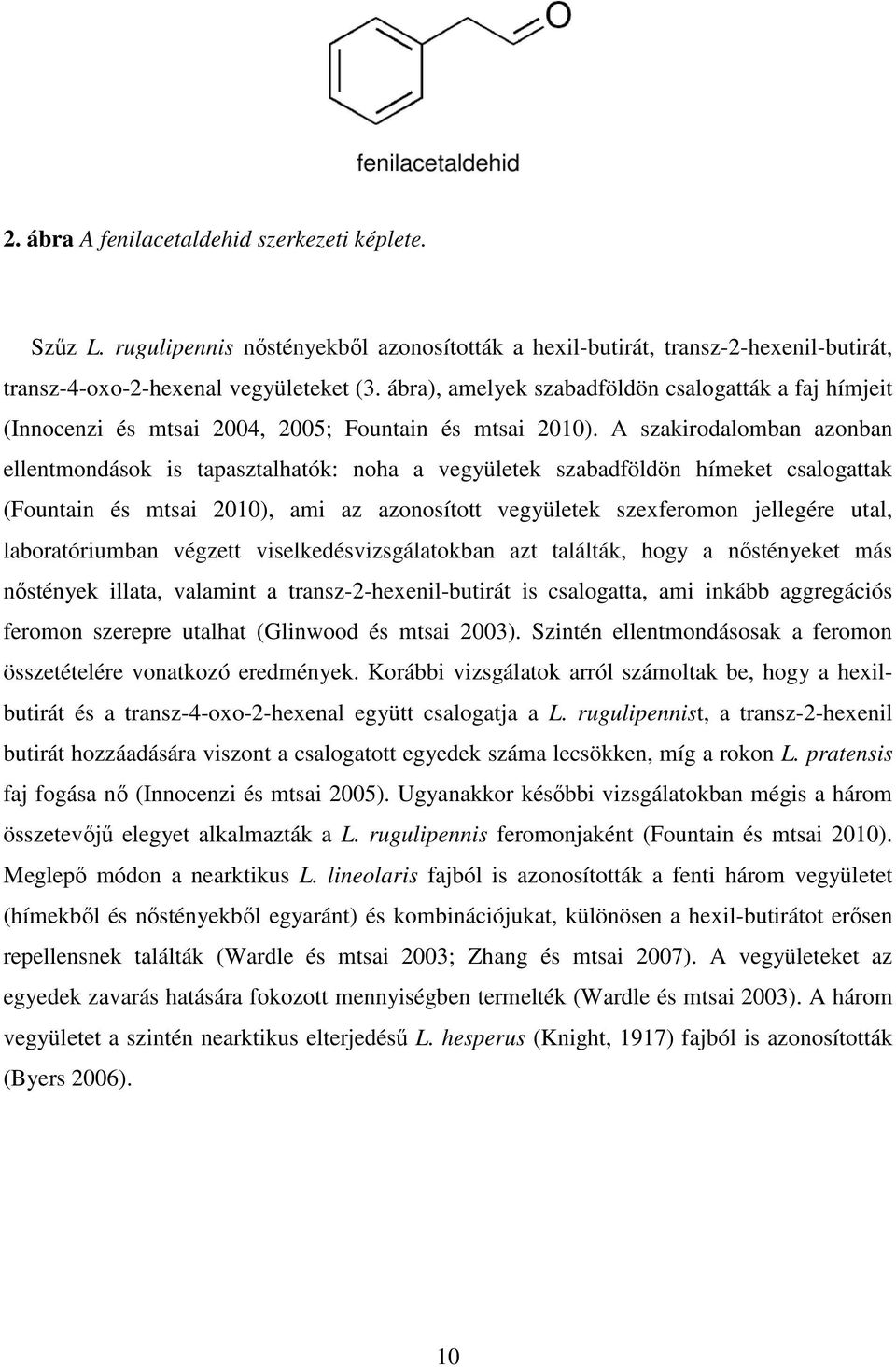 A szakirodalomban azonban ellentmondások is tapasztalhatók: noha a vegyületek szabadföldön hímeket csalogattak (Fountain és mtsai 2010), ami az azonosított vegyületek szexferomon jellegére utal,