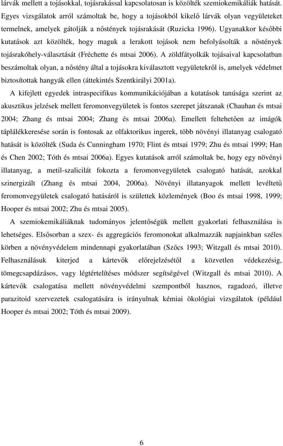 Ugyanakkor későbbi kutatások azt közölték, hogy maguk a lerakott tojások nem befolyásolták a nőstények tojásrakóhely-választását (Fréchette és mtsai 2006).
