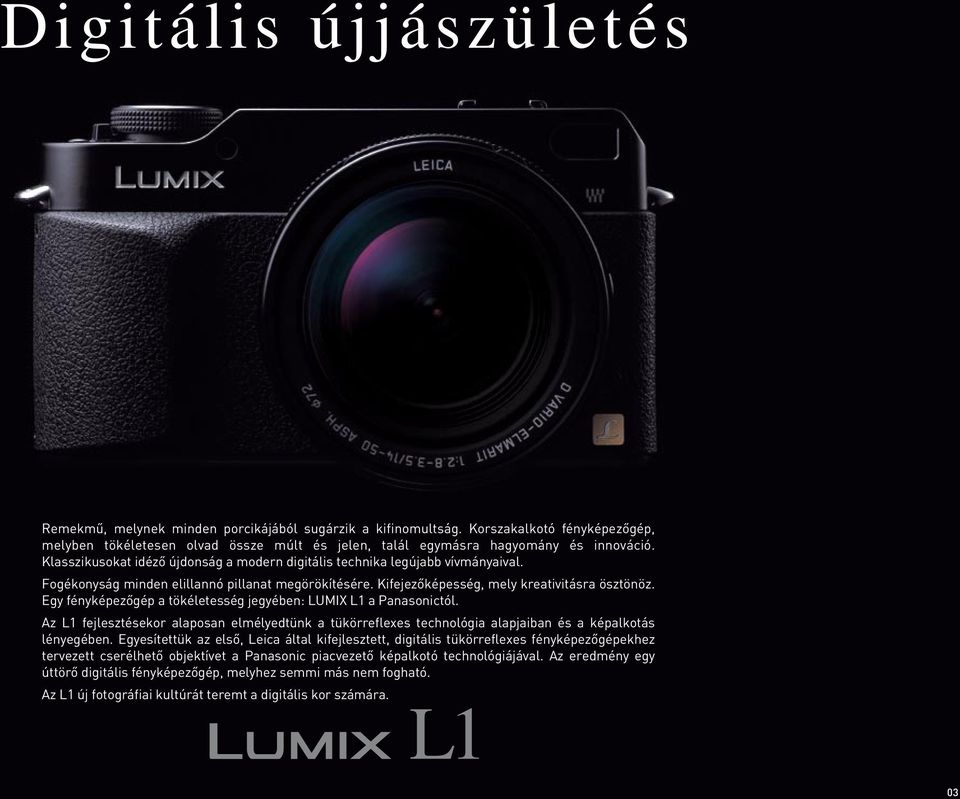 Egy fényképezôgép a tökéletesség jegyében: LUMIX L1 a Panasonictól. Az L1 fejlesztésekor alaposan elmélyedtünk a tükörreflexes technológia alapjaiban és a képalkotás lényegében.