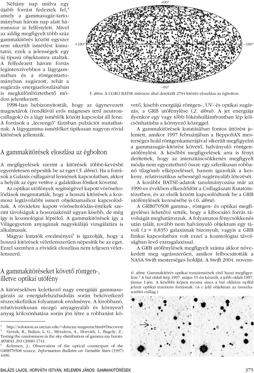 A felfedezett három forrás legintenzívebben a lágygammában és a röntgentartományban sugárzott, tehát a sugárzás energiaeloszlásában is megkülönböztethetô módon jelentkezett.