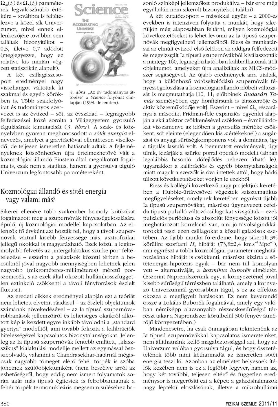 (megjegyezve, hogy ez relatíve kis mintán végzett statisztikán alapult). A két csillagászcsoport eredményei nagy visszhangot váltottak ki szakmai és egyéb körökben is.