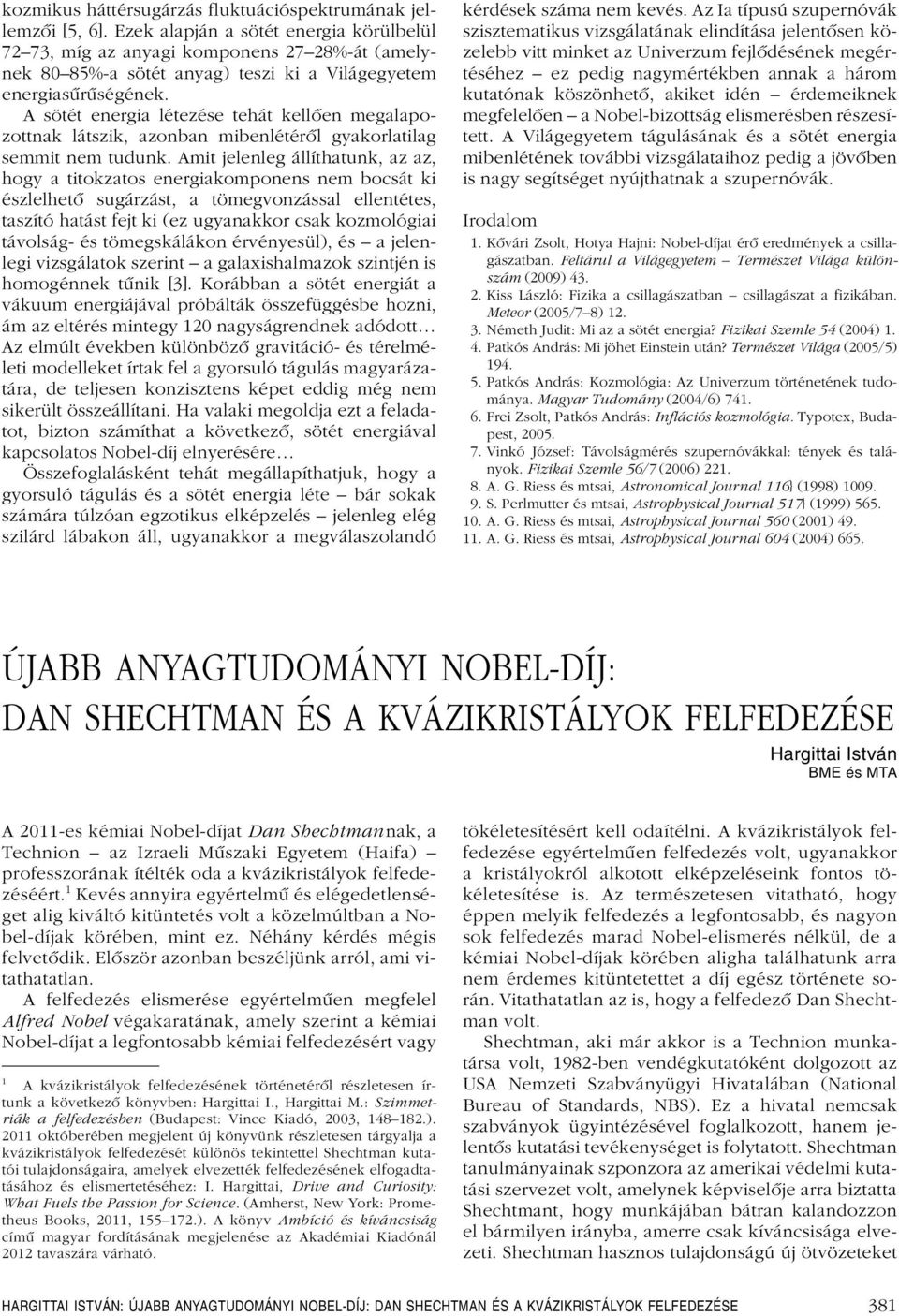 A sötét energia létezése tehát kellôen megalapozottnak látszik, azonban mibenlétérôl gyakorlatilag semmit nem tudunk.