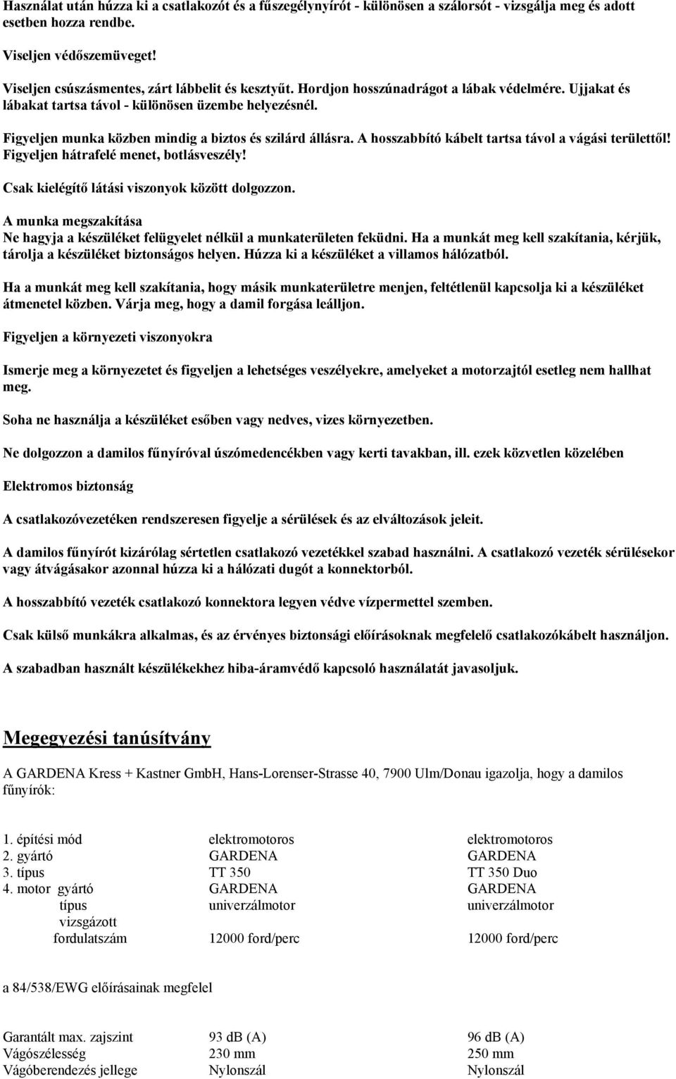 Figyeljen munka közben mindig a biztos és szilárd állásra. A hosszabbító kábelt tartsa távol a vágási területtől! Figyeljen hátrafelé menet, botlásveszély!