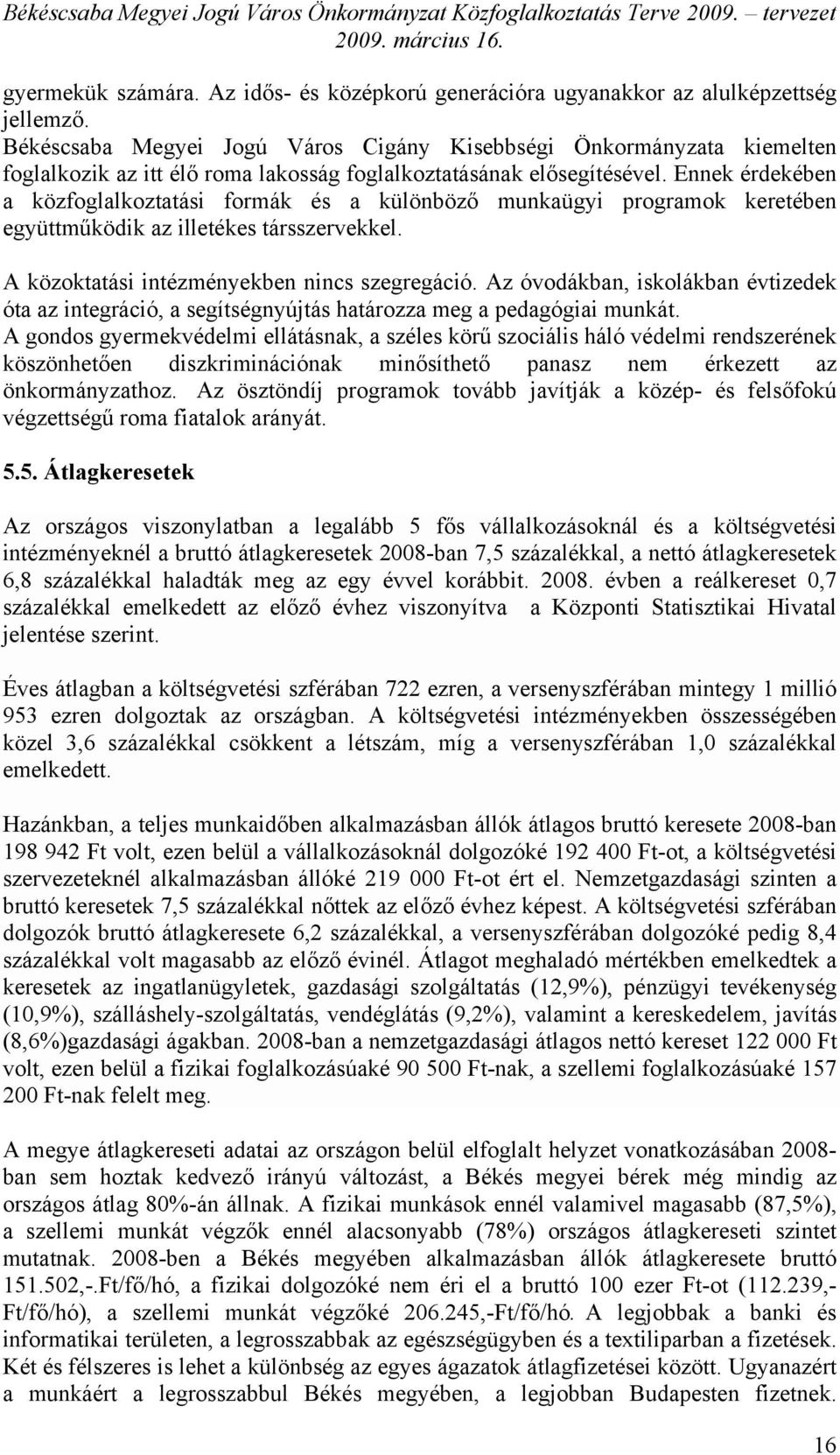 Ennek érdekében a közfoglalkoztatási formák és a különböző munkaügyi programok keretében együttműködik az illetékes társszervekkel. A közoktatási intézményekben nincs szegregáció.
