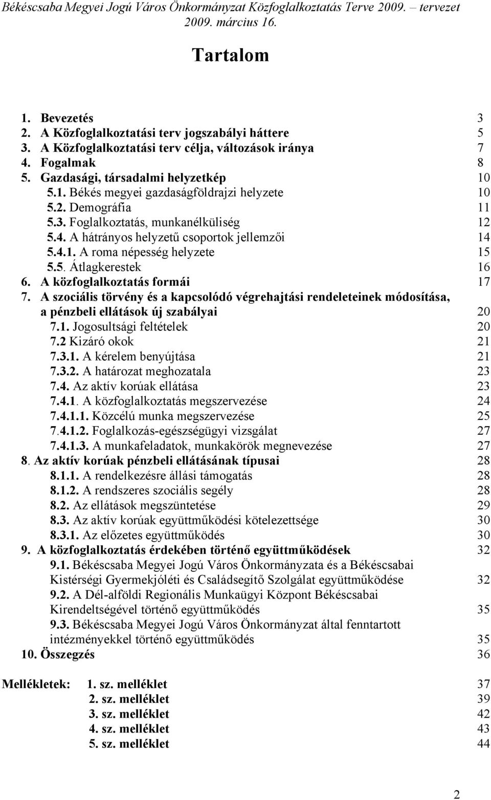 A szociális törvény és a kapcsolódó végrehajtási rendeleteinek módosítása, a pénzbeli ellátások új szabályai 20 7.1. Jogosultsági feltételek 20 7.2 Kizáró okok 21 7.3.1. A kérelem benyújtása 21 7.3.2. A határozat meghozatala 23 7.