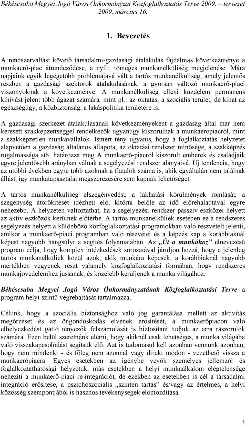 A munkanélküliség elleni küzdelem permanens kihívást jelent több ágazat számára, mint pl.: az oktatás, a szociális terület, de kihat az egészségügy, a közbiztonság, a lakáspolitika területére is.