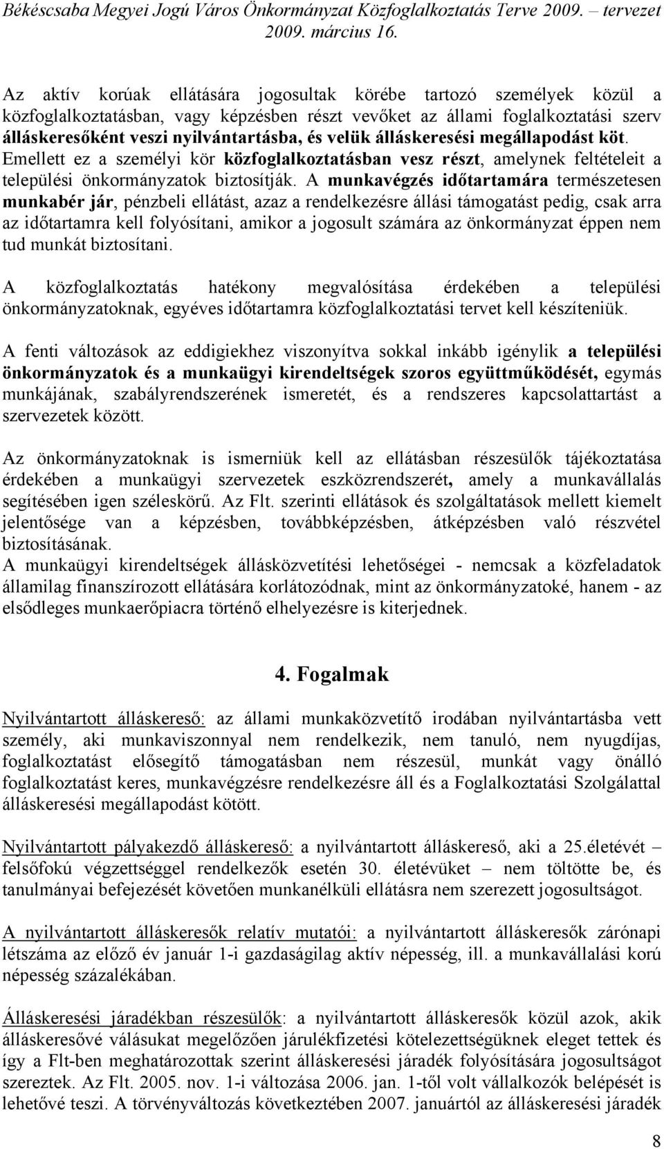A munkavégzés időtartamára természetesen munkabér jár, pénzbeli ellátást, azaz a rendelkezésre állási támogatást pedig, csak arra az időtartamra kell folyósítani, amikor a jogosult számára az
