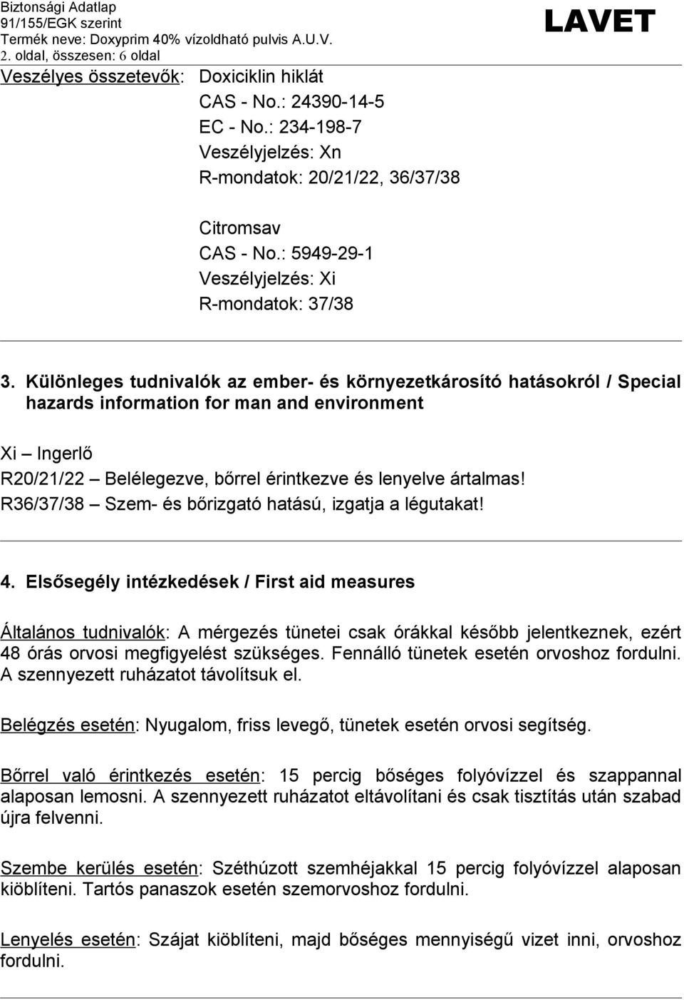Különleges tudnivalók az ember- és környezetkárosító hatásokról / Special hazards information for man and environment Xi Ingerlő R20/21/22 Belélegezve, bőrrel érintkezve és lenyelve ártalmas!
