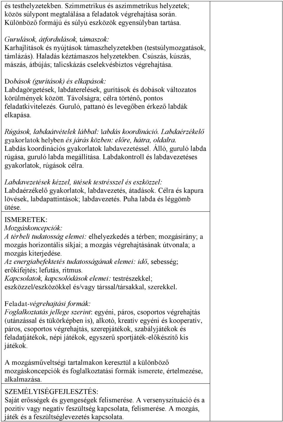 Csúszás, kúszás, mászás, átbújás; talicskázás cselekvésbiztos végrehajtása. Dobások (gurítások) és elkapások: Labdagörgetések, labdaterelések, gurítások és dobások változatos körülmények között.