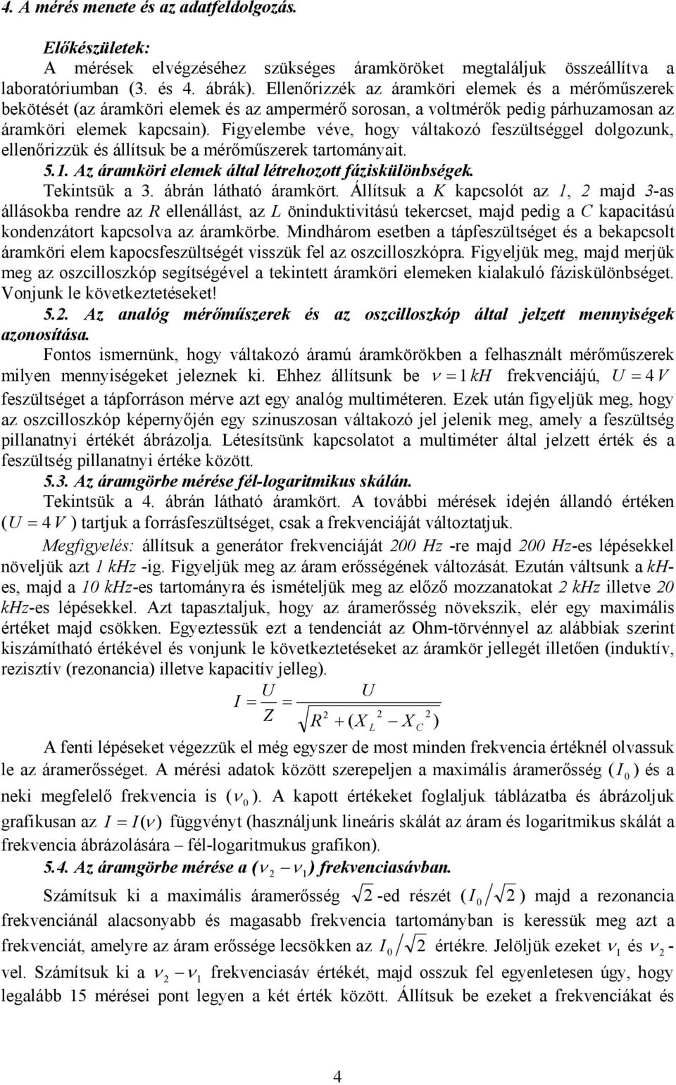 Figyelembe véve hogy válakozó feszülséggel dolgoznk ellenırizzük és állísk be a mérımőszerek arományai. 5.. Az áramköri elemek álal lérehozo fáziskülönbségek. Tekinsük a 3. ábrán láhaó áramkör.