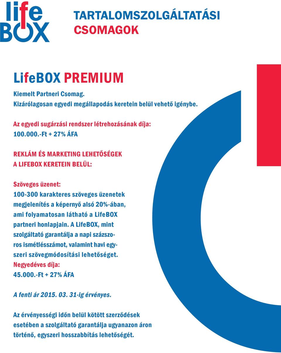 -Ft + 27% ÁFA Reklám és marketing lehetőségek a LifeBox keretein belül: Szöveges üzenet: 100-300 karakteres szöveges üzenetek megjelenítés a képernyő alsó 20%-ában, ami