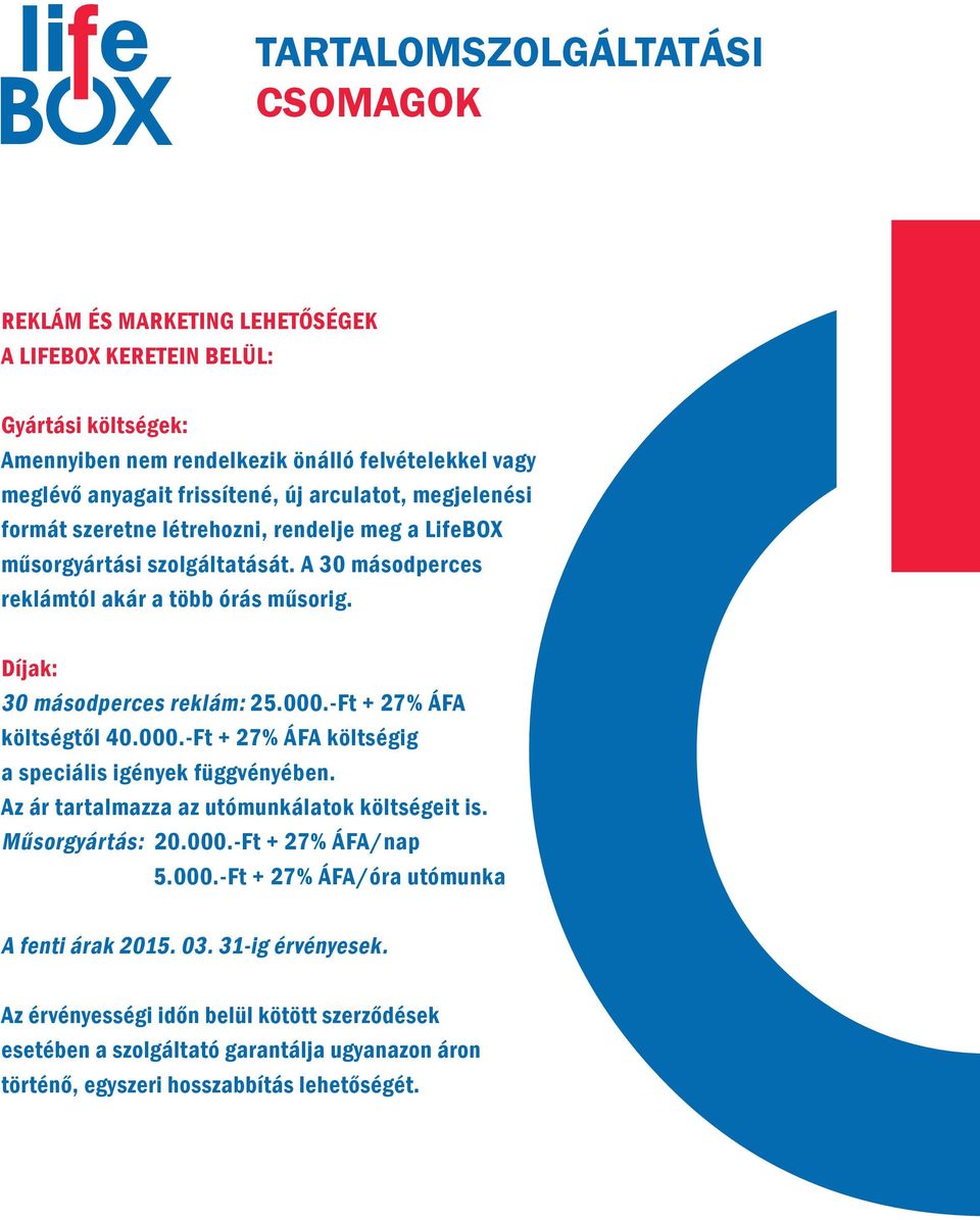 Díjak: 30 másodperces reklám: 25.000.-Ft + 27% ÁFA költségtől 40.000.-Ft + 27% ÁFA költségig a speciális igények függvényében. Az ár tartalmazza az utómunkálatok költségeit is.