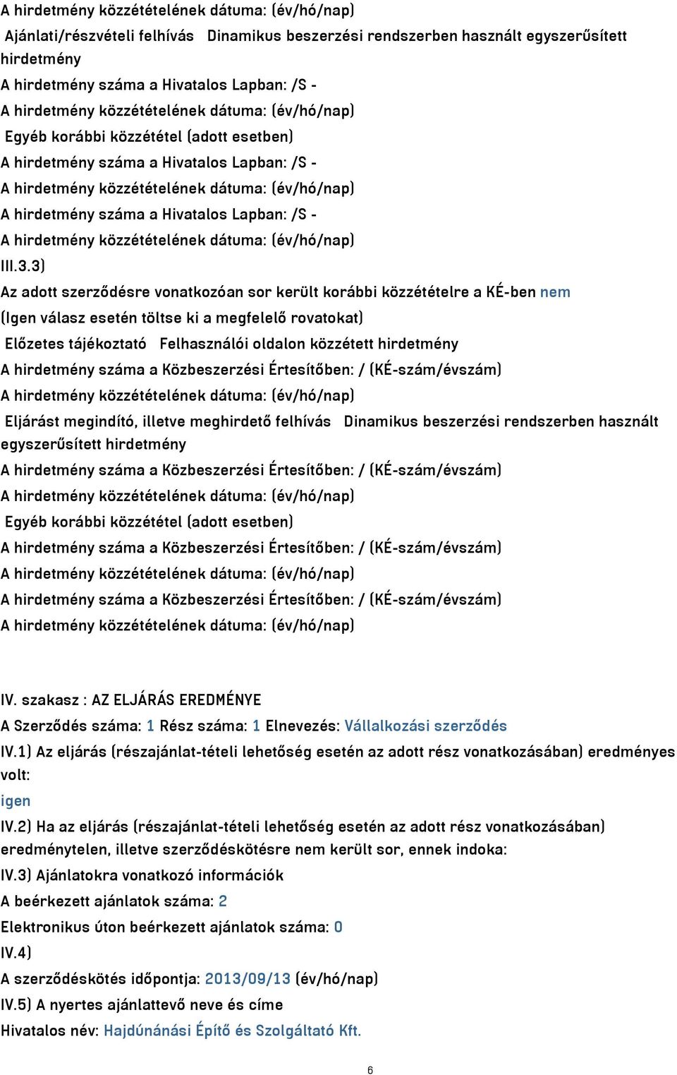 3) Az adott szerződésre vonatkozóan sor került korábbi közzétételre a KÉ-ben nem (Igen válasz esetén töltse ki a megfelelő rovatokat) Előzetes tájékoztató Felhasználói oldalon közzétett hirdetmény A