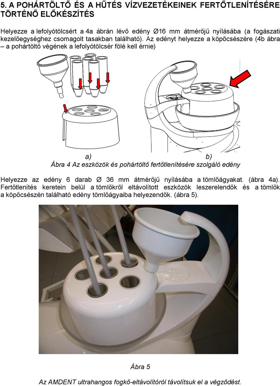 Az edényt helyezze a köpőcsészére (4b ábra a pohártöltő végének a lefolyótölcsér fölé kell érnie) a) b) Ábra 4 Az eszközök és pohártöltő fertőtlenítésére szolgáló edény