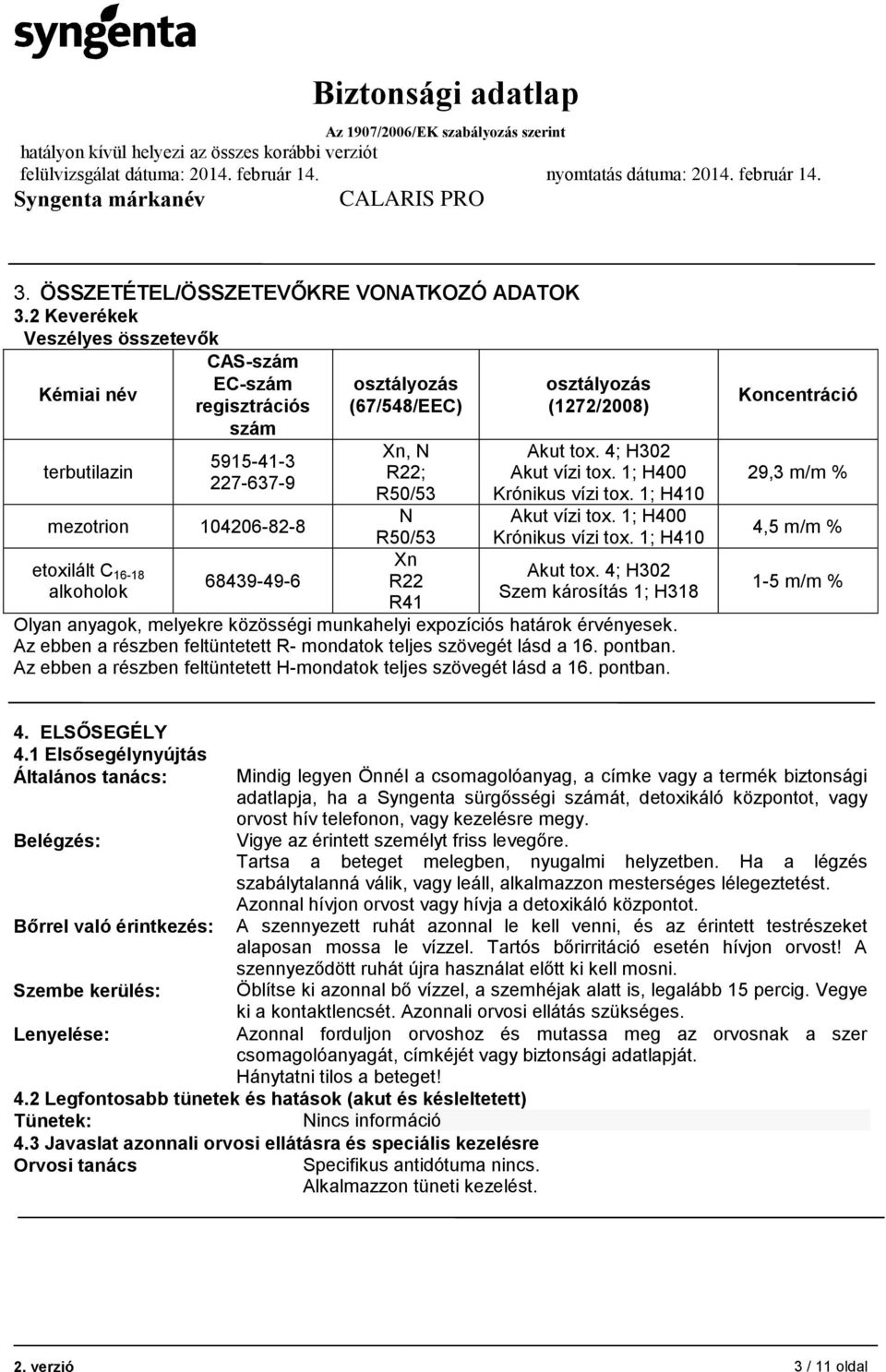 Xn, N R22; R50/53 N R50/53 Xn R22 R41 osztályozás (1272/2008) Akut tox. 4; H302 Akut vízi tox. 1; H400 Krónikus vízi tox. 1; H410 Akut vízi tox. 1; H400 Krónikus vízi tox. 1; H410 Akut tox.