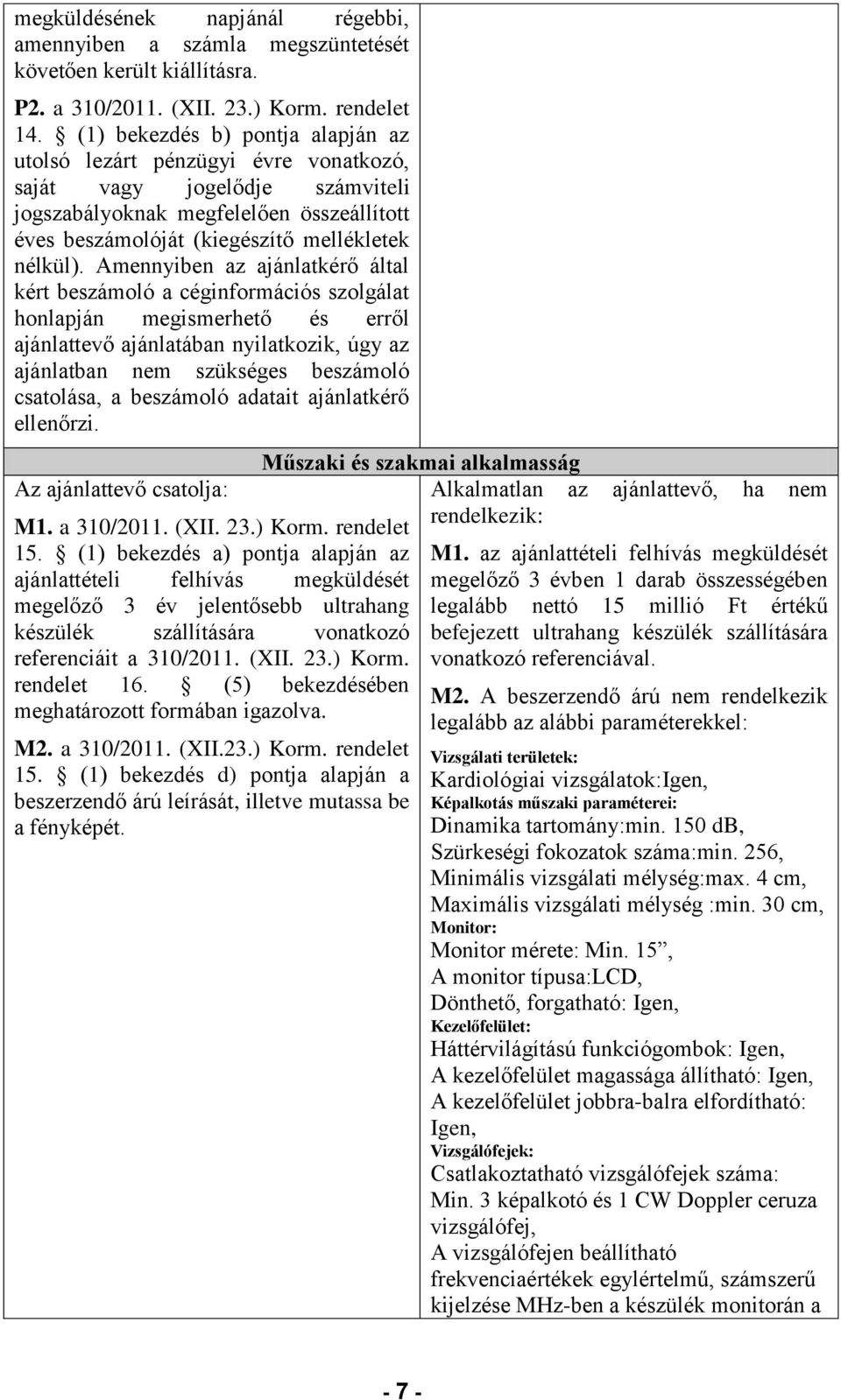 Amennyiben az ajánlatkérő által kért beszámoló a céginformációs szolgálat honlapján megismerhető és erről ajánlattevő ajánlatában nyilatkozik, úgy az ajánlatban nem szükséges beszámoló csatolása, a