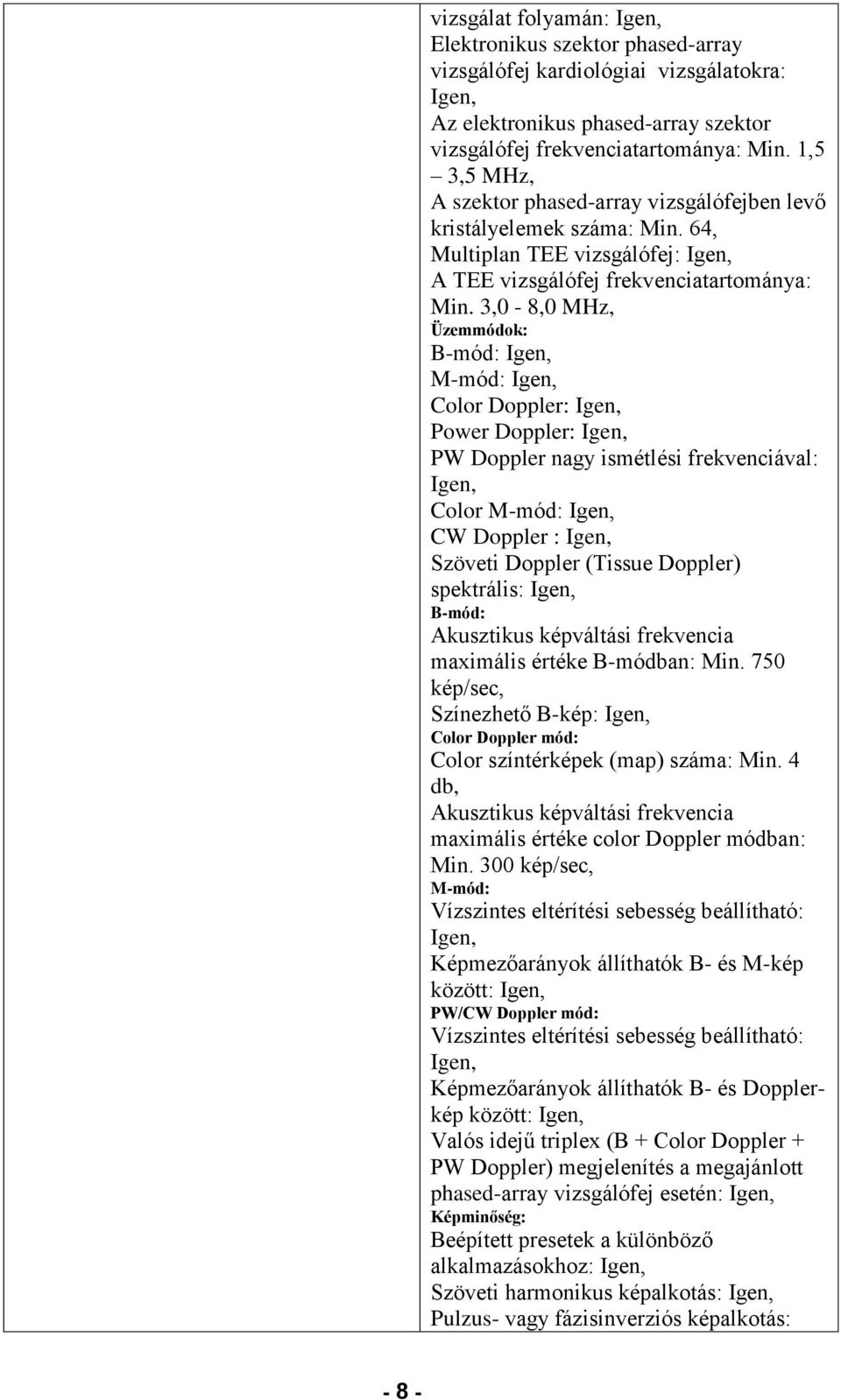 3,0-8,0 MHz, Üzemmódok: B-mód: M-mód: Color Doppler: Power Doppler: PW Doppler nagy ismétlési frekvenciával: Color M-mód: CW Doppler : Szöveti Doppler (Tissue Doppler) spektrális: B-mód: Akusztikus