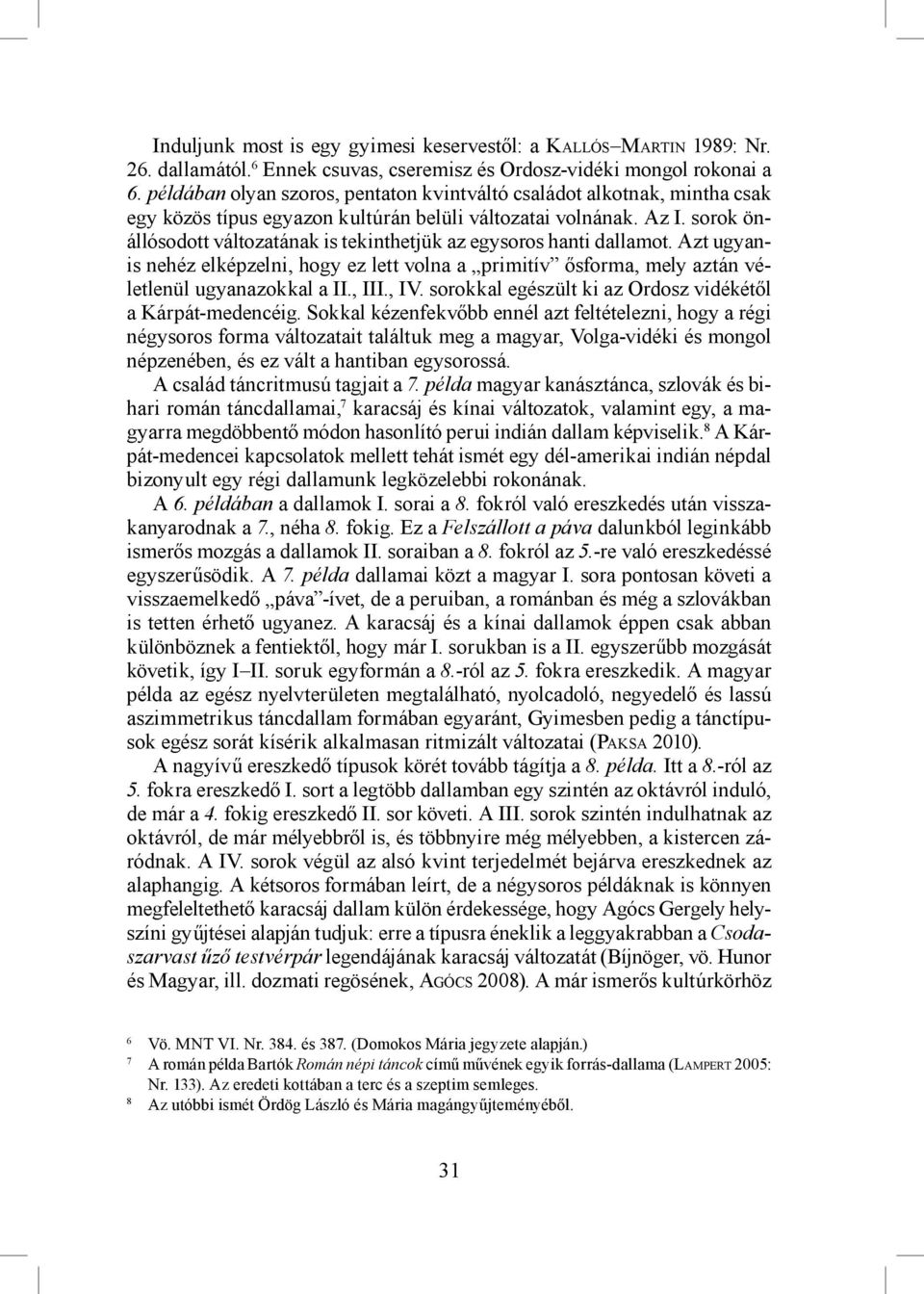 sorok önállósodott változatának is tekinthetjük az egysoros hanti dallamot. Azt ugyanis nehéz elképzelni, hogy ez lett volna a primitív ősforma, mely aztán véletlenül ugyanazokkal a II., III., IV.