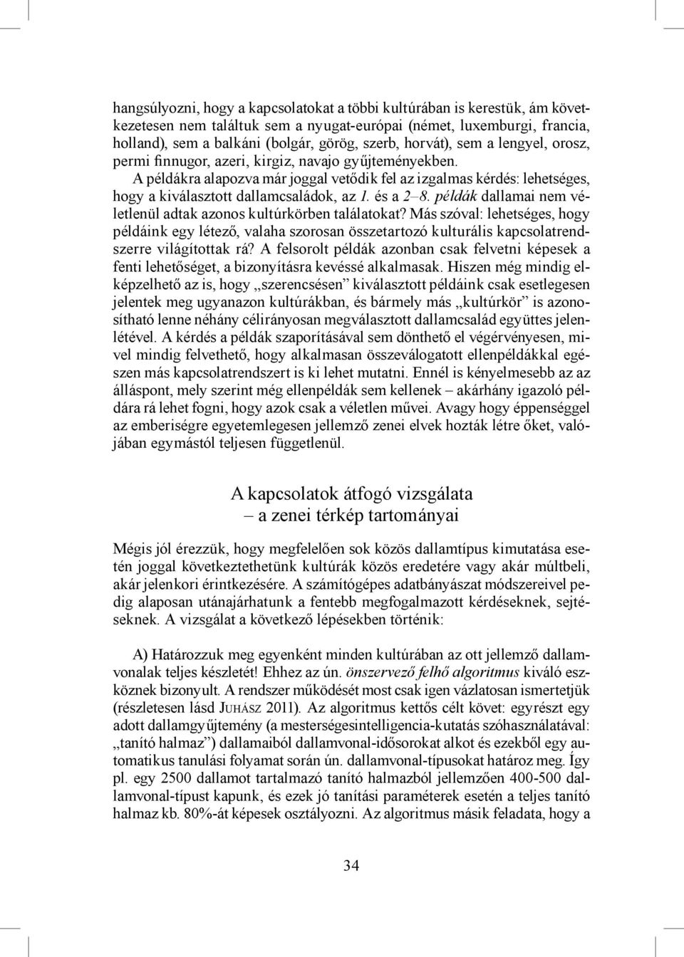 A példákra alapozva már joggal vetődik fel az izgalmas kérdés: lehetséges, hogy a kiválasztott dallamcsaládok, az 1. és a 2 8. példák dallamai nem véletlenül adtak azonos kultúrkörben találatokat?