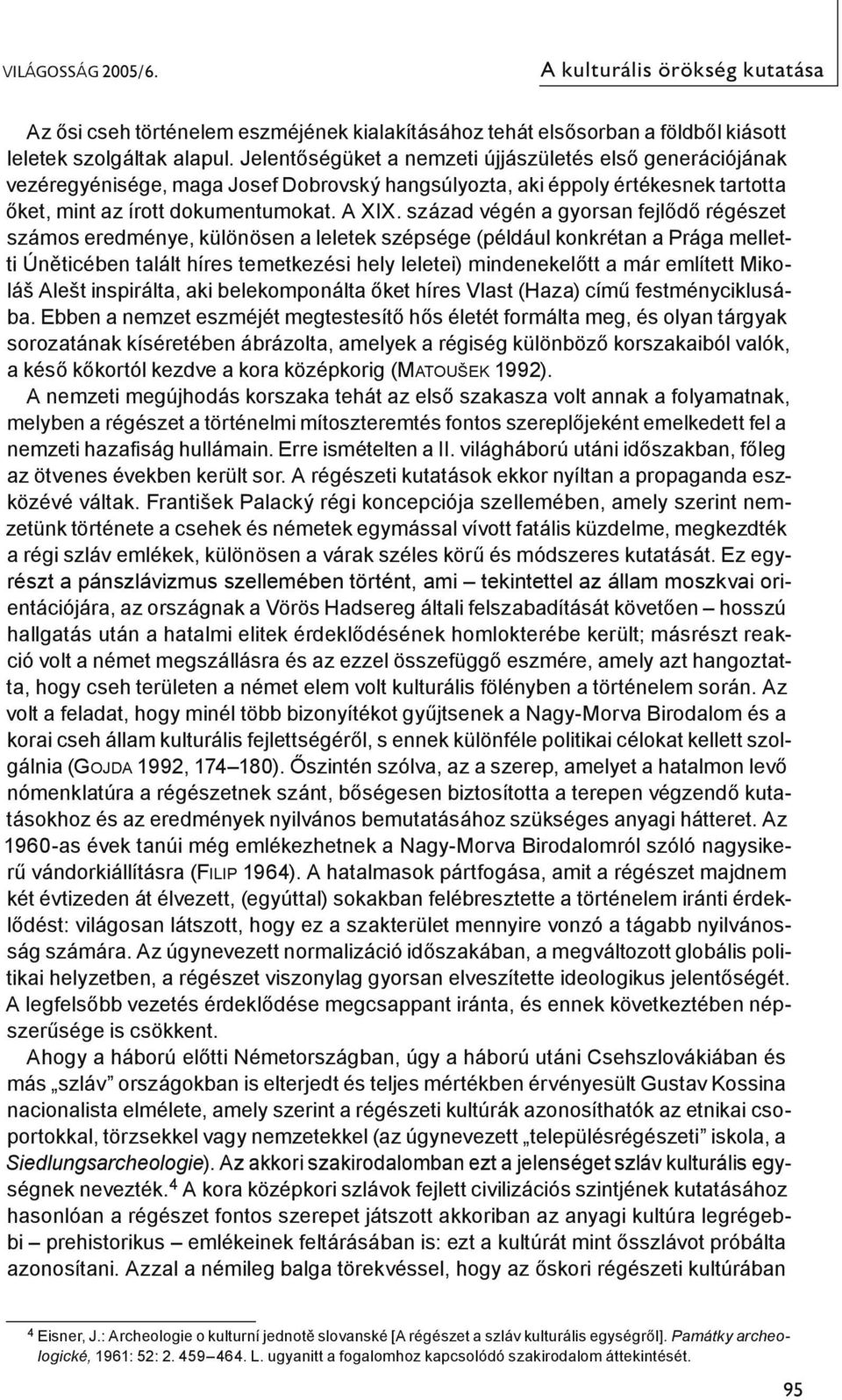 század végén a gyorsan fejlődő régészet számos eredménye, különösen a leletek szépsége (például konkrétan a Prága melletti Úněticében talált híres temetkezési hely leletei) mindenekelőtt a már