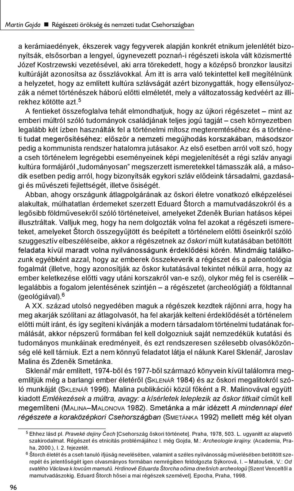 Ám itt is arra való tekintettel kell megítélnünk a helyzetet, hogy az említett kultúra szlávságát azért bizonygatták, hogy ellensúlyozzák a német történészek háború előtti elméletét, mely a
