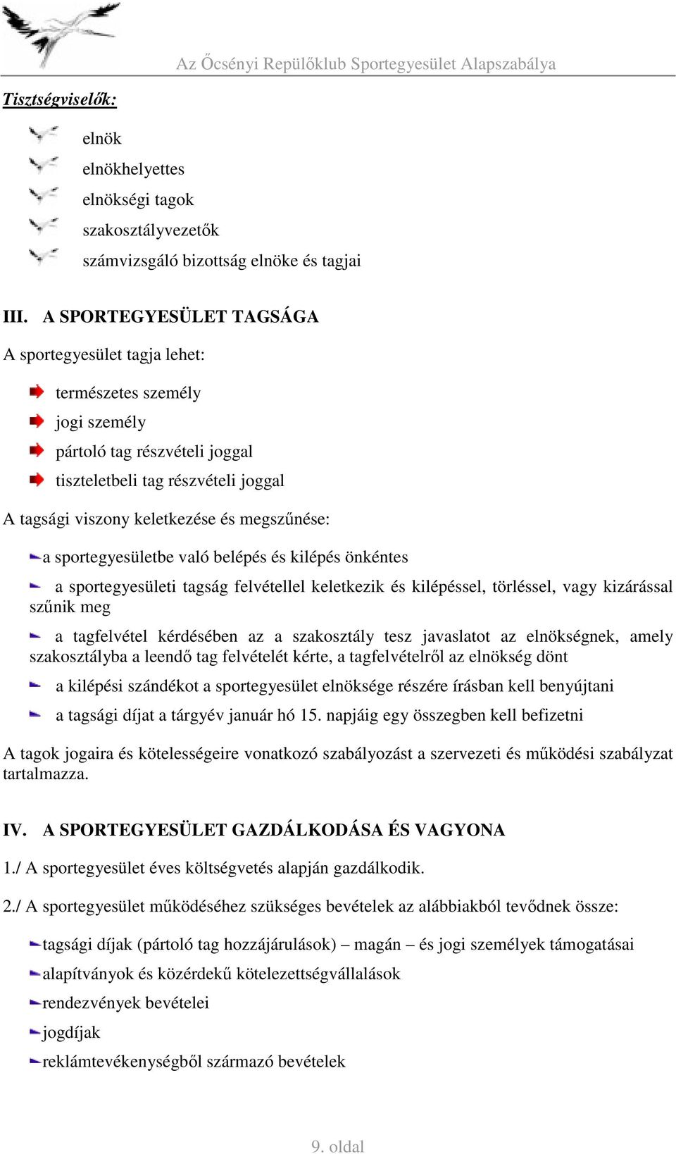 a sportegyesületbe való belépés és kilépés önkéntes a sportegyesületi tagság felvétellel keletkezik és kilépéssel, törléssel, vagy kizárással szűnik meg a tagfelvétel kérdésében az a szakosztály tesz