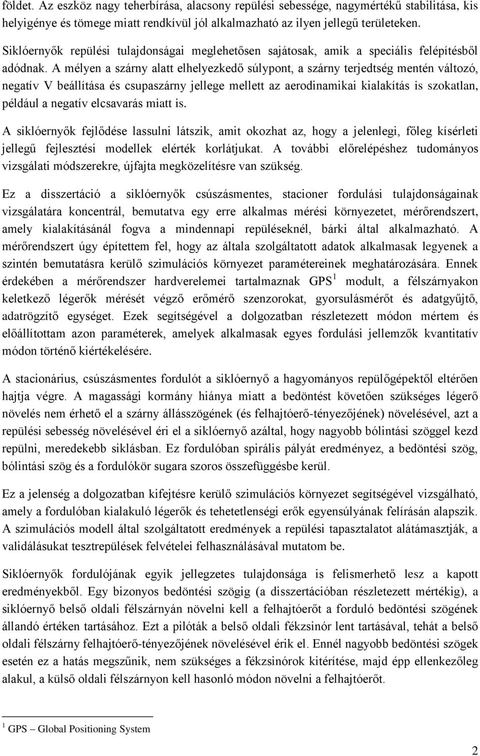 A mélyen a szárny alatt elhelyezkedő súlypont, a szárny terjedtség mentén változó, negatív V beállítása és csupaszárny jellege mellett az aerodinamikai kialakítás is szokatlan, például a negatív