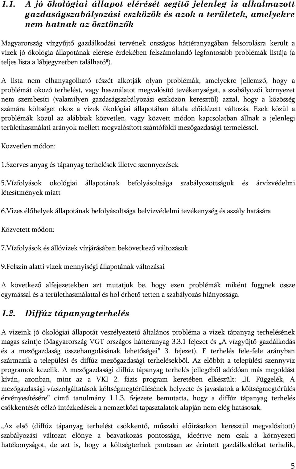 A lista nem elhanyagolható részét alkotják olyan problémák, amelyekre jellemző, hogy a problémát okozó terhelést, vagy használatot megvalósító tevékenységet, a szabályozói környezet nem szembesíti