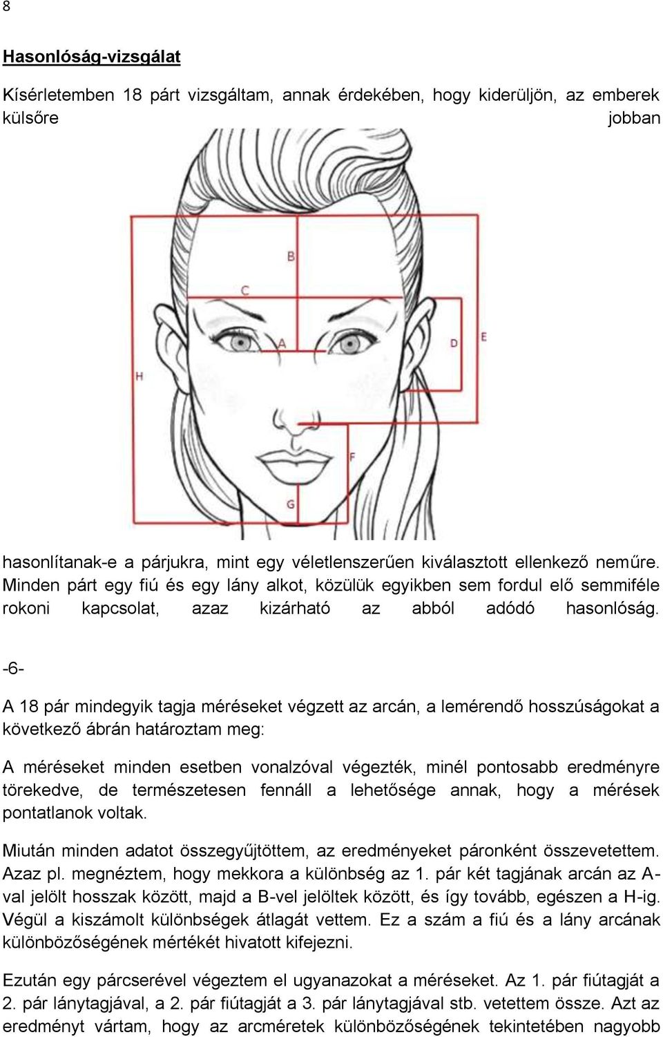 -6- A 18 pár mindegyik tagja méréseket végzett az arcán, a lemérendő hosszúságokat a következő ábrán határoztam meg: A méréseket minden esetben vonalzóval végezték, minél pontosabb eredményre