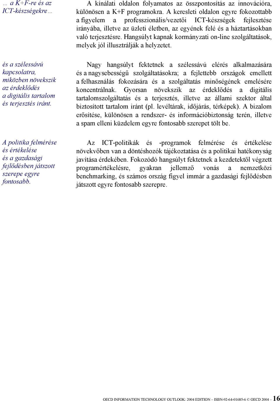 A keresleti oldalon egyre fokozottabb a figyelem a professzionális/vezetői ICT-készségek fejlesztése irányába, illetve az üzleti életben, az egyének felé és a háztartásokban való terjesztésre.