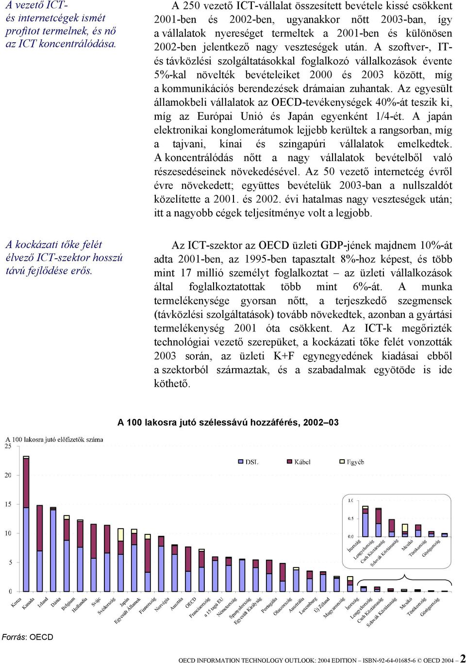 veszteségek után. A szoftver-, ITés távközlési szolgáltatásokkal foglalkozó vállalkozások évente 5%-kal növelték bevételeiket 2000 és 2003 között, míg a kommunikációs berendezések drámaian zuhantak.